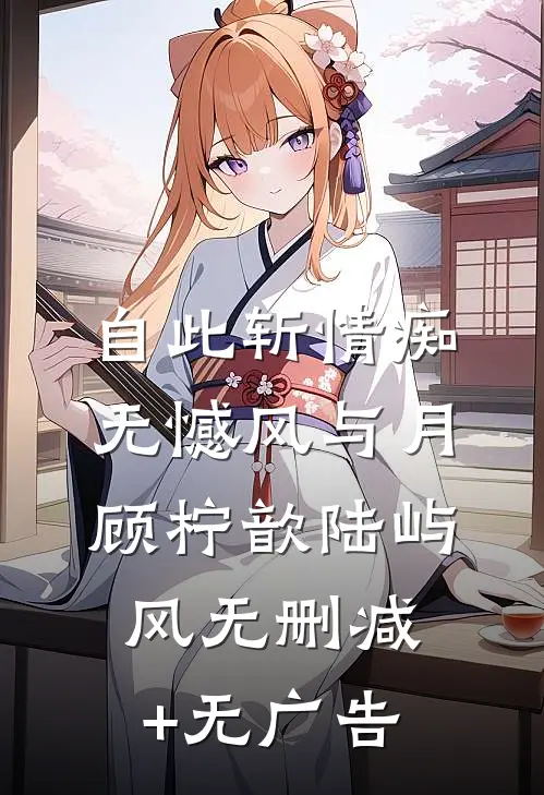 自此斩情痴，无憾风与月顾柠歆陆屿风无删减+无广告