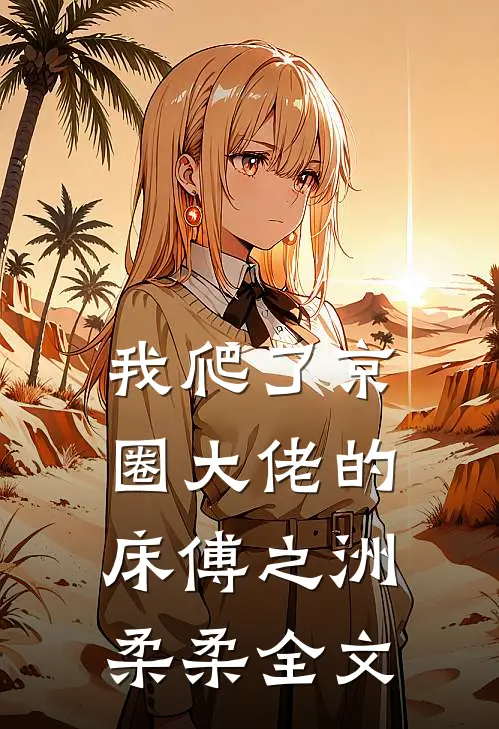 我爬了京圈大佬的床傅之洲柔柔全文