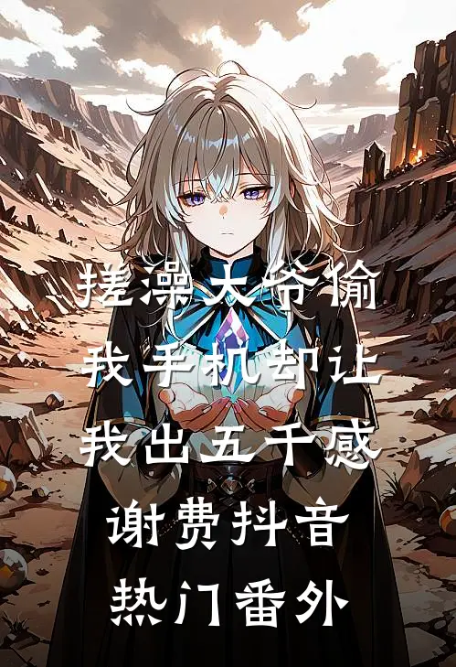 搓澡大爷偷我手机却让我出五千感谢费抖音热门 番外