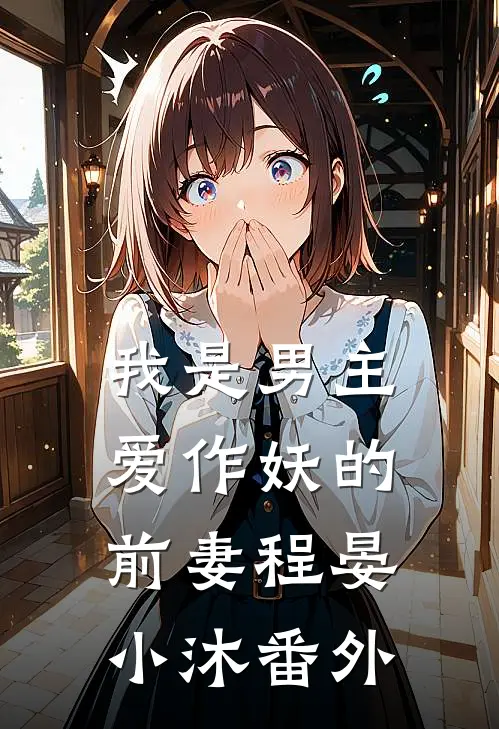 我是男主爱作妖的前妻程晏小沐番外