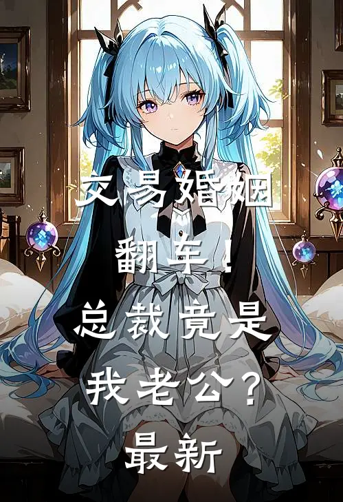 交易婚姻翻车！总裁竟是我老公？最新