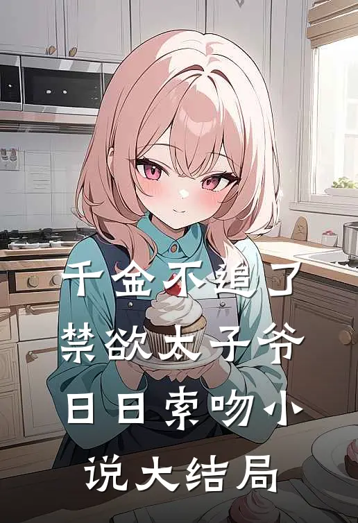 千金不追了，禁欲太子爷日日索吻小说大结局