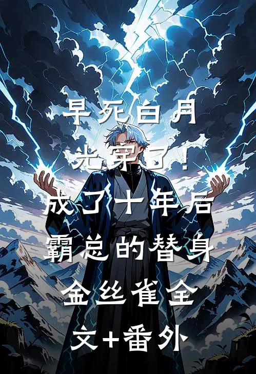 早死白月光穿了！成了十年后霸总的替身金丝雀全文+番外