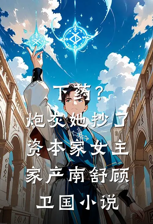 下药？炮灰她抄了资本家女主家产南舒顾卫国小说
