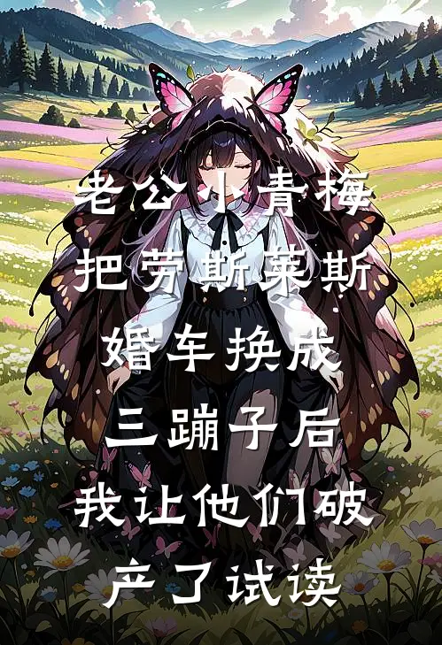 老公小青梅把劳斯莱斯婚车换成三蹦子后，我让他们破产了试读
