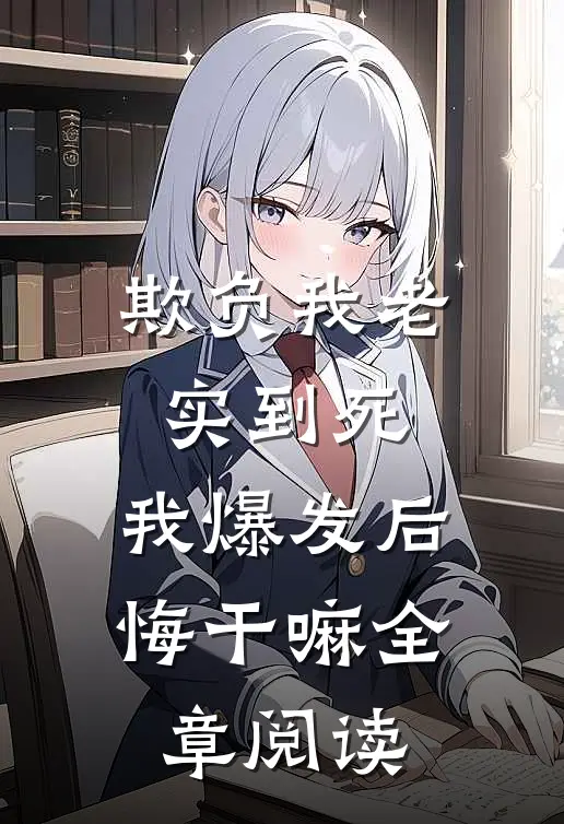 欺负我老实到死，我爆发后悔干嘛全章阅读