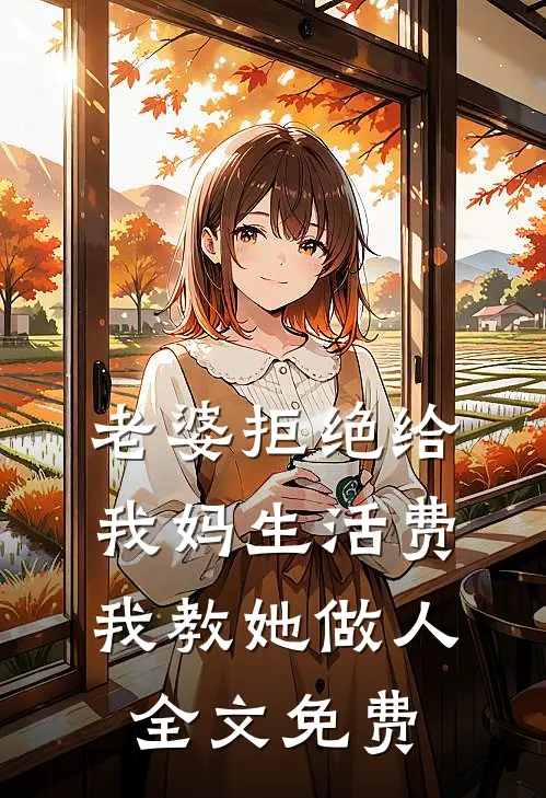 老婆拒绝给我妈生活费，我教她做人全文免费
