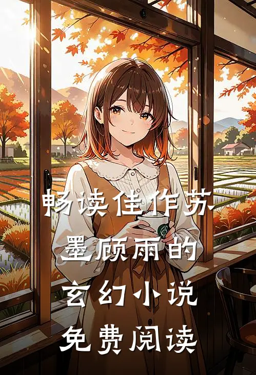 畅读佳作苏墨顾雨的玄幻小说免费阅读