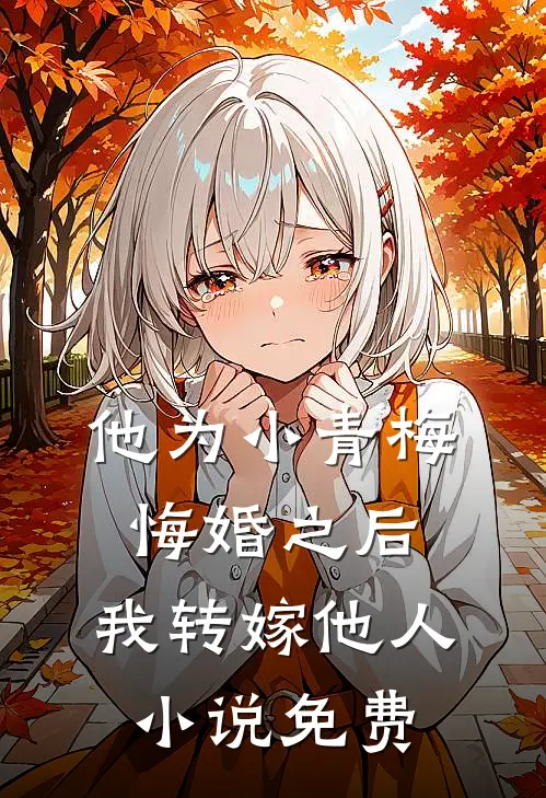 他为小青梅悔婚之后，我转嫁他人小说免费