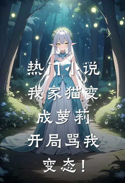 热门小说我家猫变成萝莉，开局骂我变态！