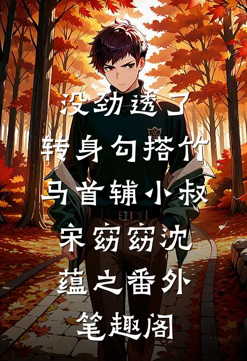 没劲透了，转身勾搭竹马首辅小叔：宋窈窈沈蕴之番外笔趣阁