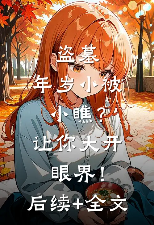 盗墓：年岁小被小瞧？让你大开眼界！后续+全文