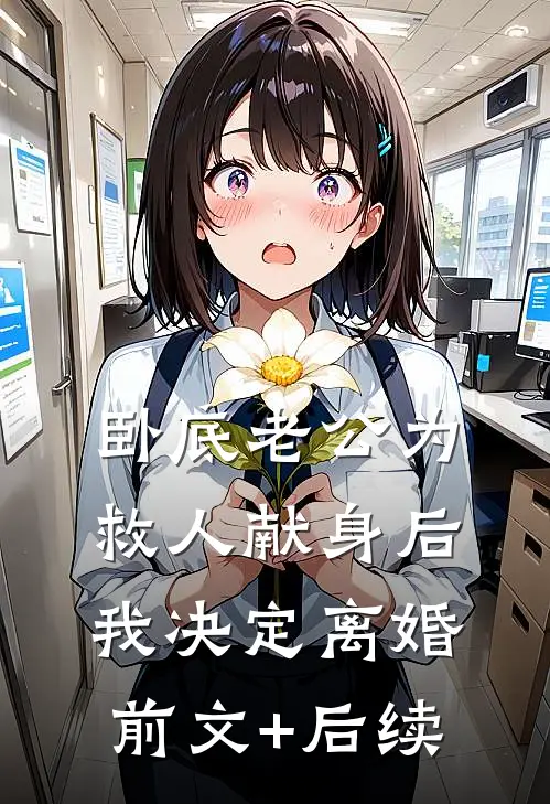 卧底老公为救人献身后，我决定离婚前文+后续