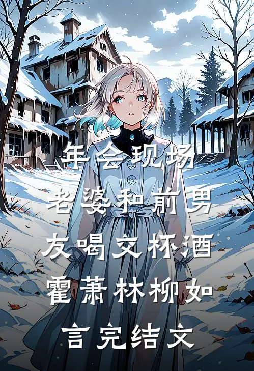 年会现场，老婆和前男友喝交杯酒霍萧林柳如言完结文