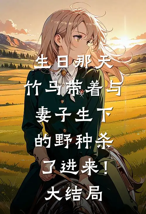 生日那天，竹马带着与妻子生下的野种杀了进来！大结局