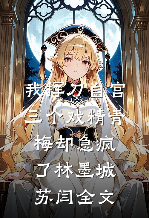 我挥刀自宫，三个戏精青梅却急疯了林墨城苏闫全文