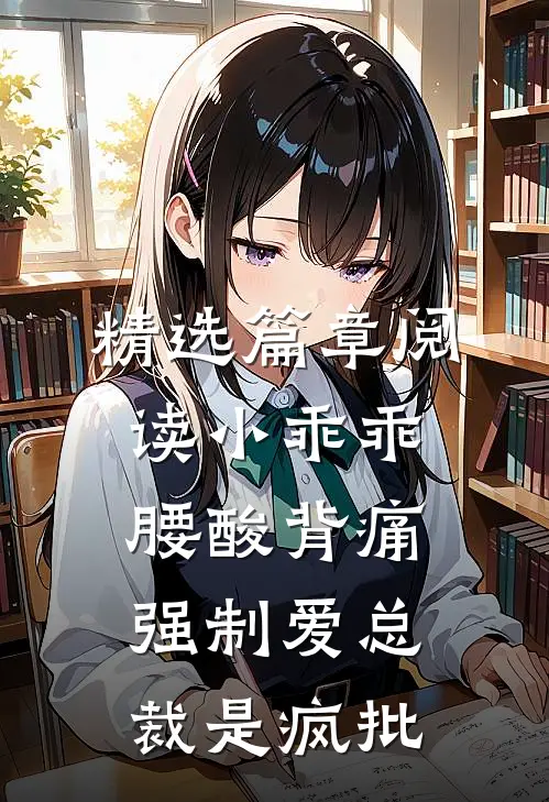 精选篇章阅读小乖乖腰酸背痛，强制爱总裁是疯批