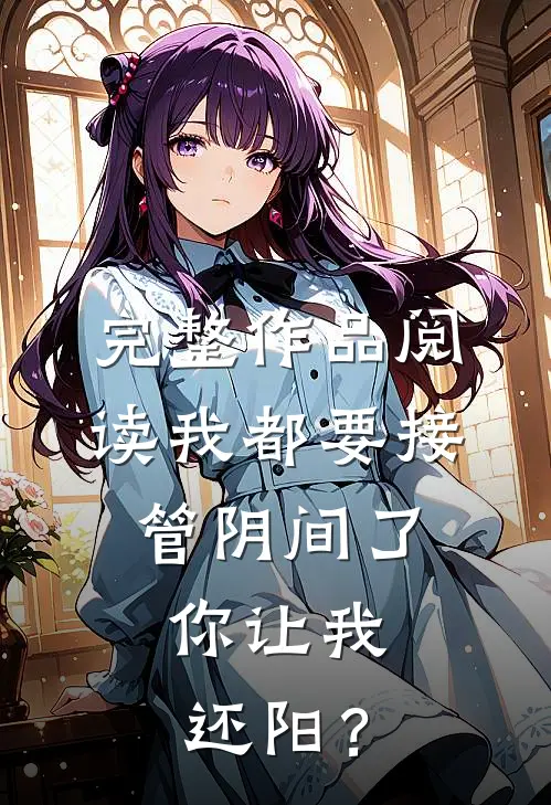 完整作品阅读我都要接管阴间了，你让我还阳？