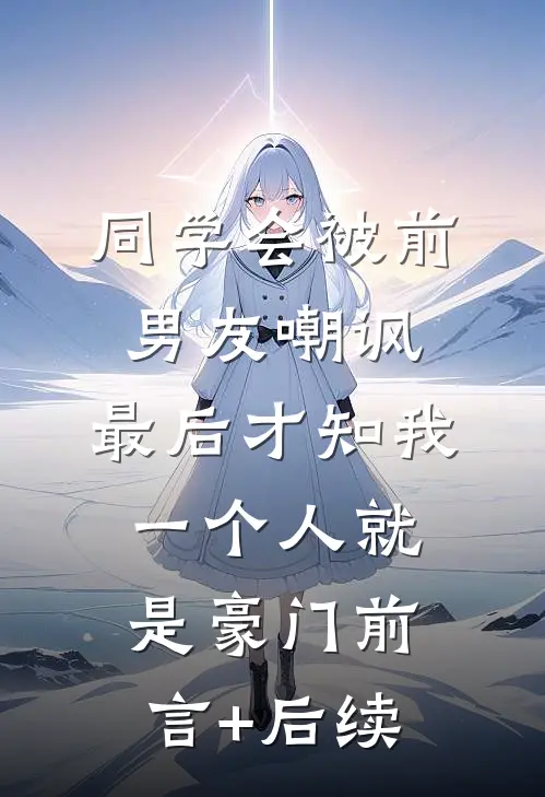 同学会被前男友嘲讽，最后才知我一个人就是豪门前言+后续