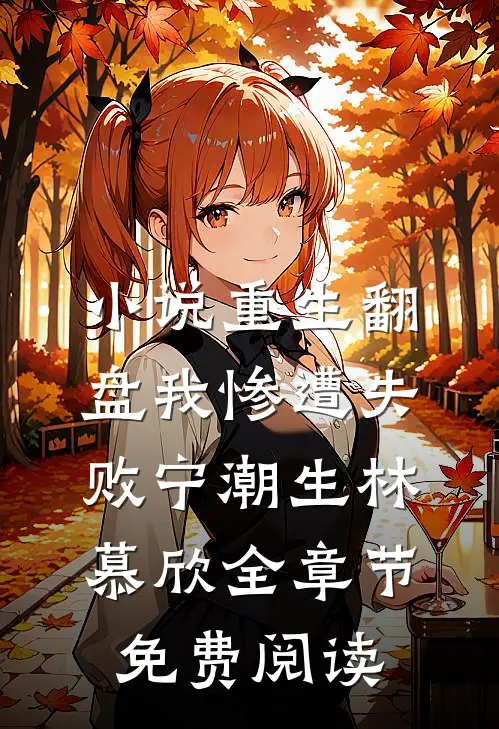 小说重生翻盘我惨遭失败宁潮生林慕欣全章节免费阅读