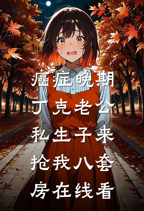 癌症晚期，丁克老公私生子来抢我八套房在线看