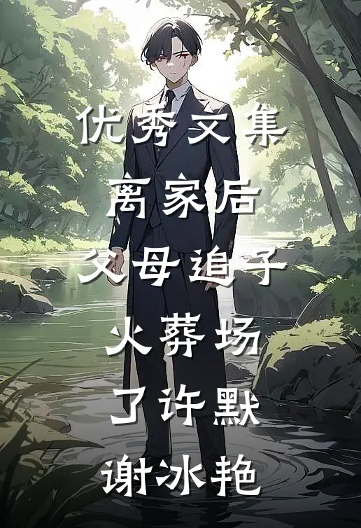 优秀文集离家后，父母追子火葬场了许默谢冰艳