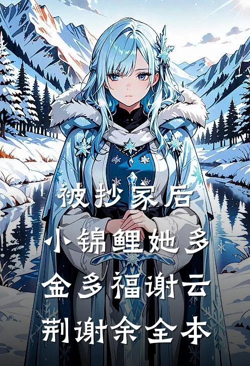 被抄家后，小锦鲤她多金多福谢云荆谢余全本