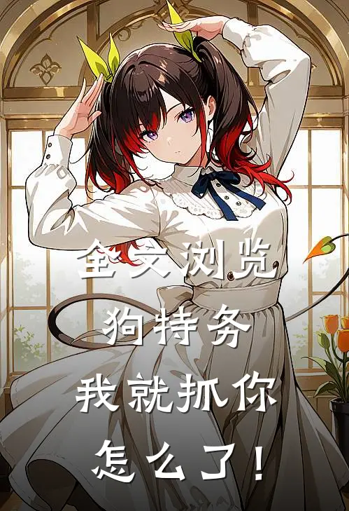 全文浏览狗特务，我就抓你怎么了！