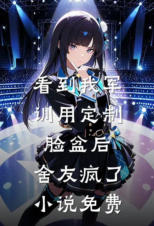 看到我军训用定制脸盆后，舍友疯了小说免费