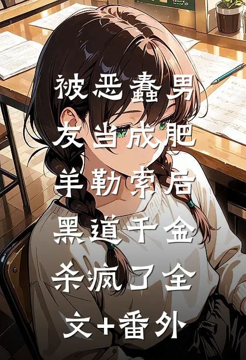 被恶蠢男友当成肥羊勒索后，黑道千金杀疯了全文+番外