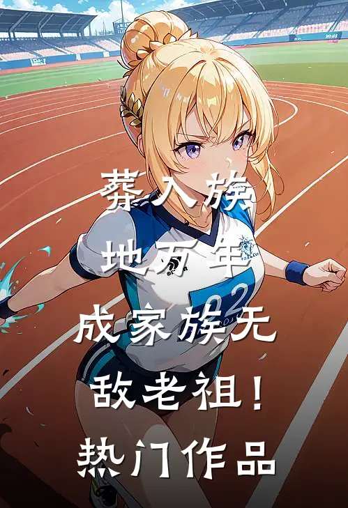 葬入族地万年，成家族无敌老祖！热门作品