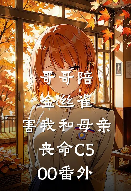 哥哥陪金丝雀，害我和母亲丧命C500番外