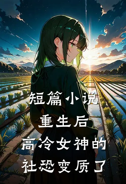 短篇小说重生后，高冷女神的社恐变质了
