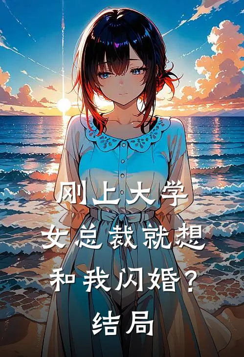刚上大学，女总裁就想和我闪婚？结局