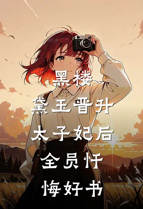 黑楼：黛玉晋升太子妃后，全员忏悔好书