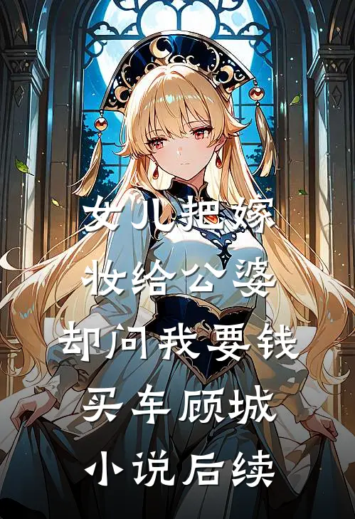 女儿把嫁妆给公婆，却问我要钱买车顾城小说后续