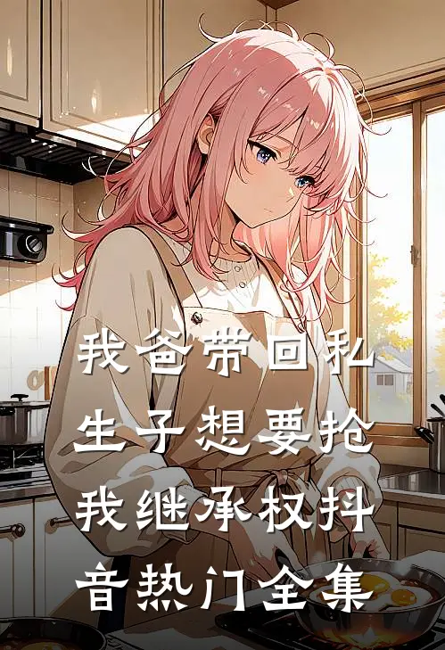 我爸带回私生子想要抢我继承权抖音热门 全集