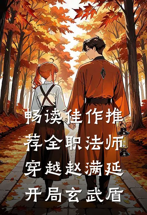 畅读佳作推荐全职法师：穿越赵满延开局玄武盾