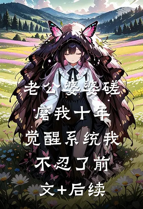 老公婆婆磋磨我十年，觉醒系统我不忍了前文+后续