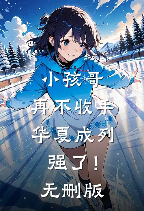 小孩哥，再不收手华夏成列强了！无删版