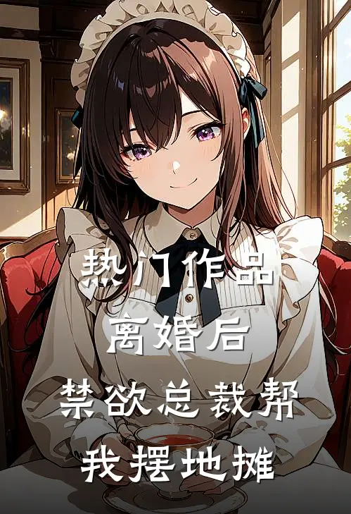 热门作品离婚后，禁欲总裁帮我摆地摊
