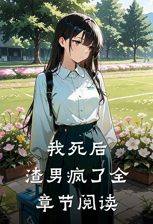 我死后，渣男疯了全章节阅读