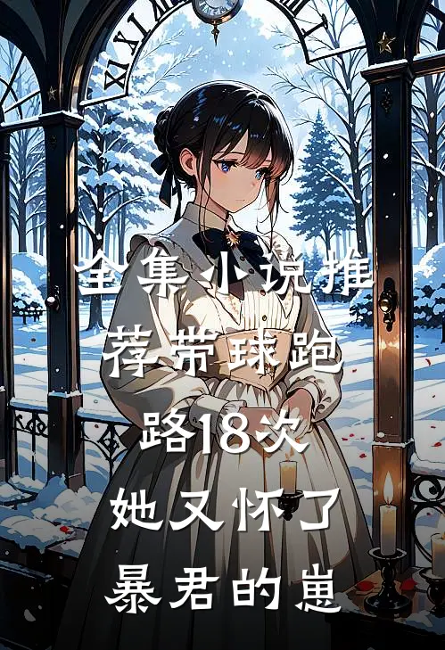 全集小说推荐带球跑路18次，她又怀了暴君的崽