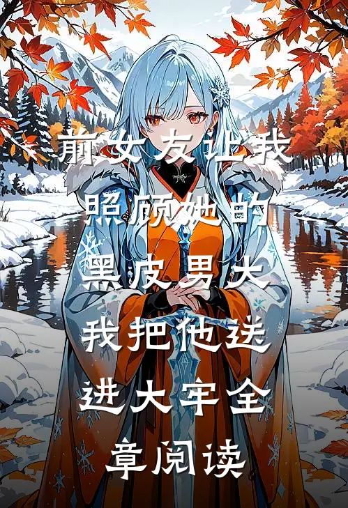 前女友让我照顾她的黑皮男大，我把他送进大牢全章阅读