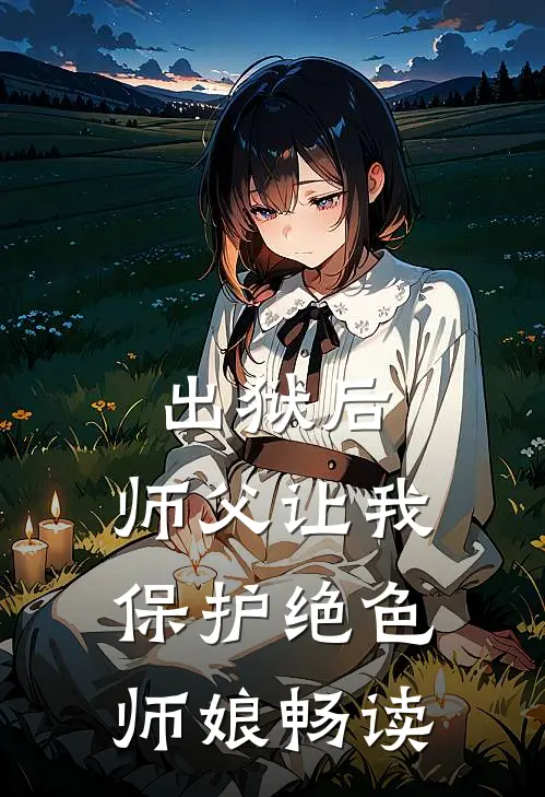 出狱后，师父让我保护绝色师娘畅读