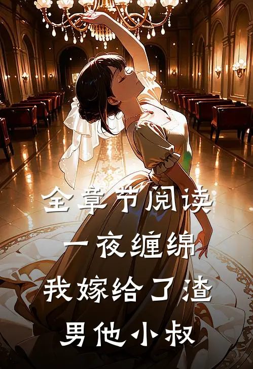 全章节阅读一夜缠绵：我嫁给了渣男他小叔