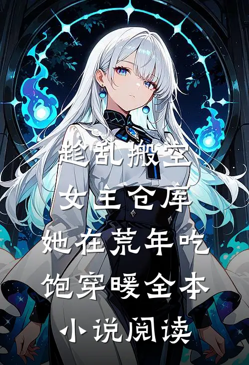 趁乱搬空女主仓库，她在荒年吃饱穿暖全本小说阅读