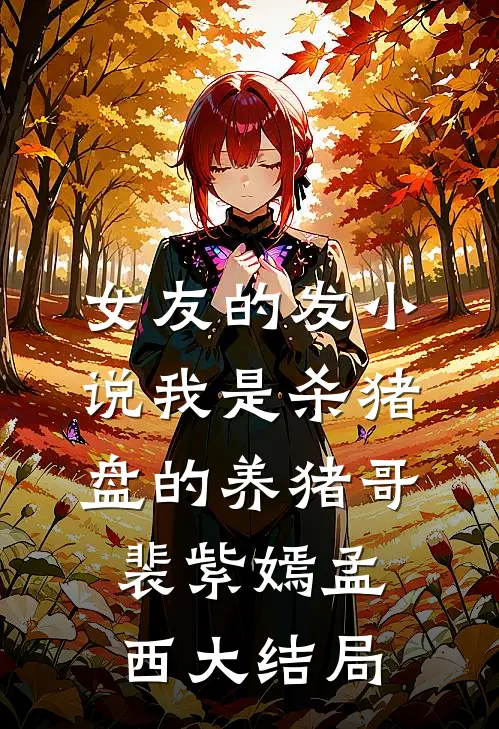 女友的发小说我是杀猪盘的养猪哥裴紫嫣孟西大结局