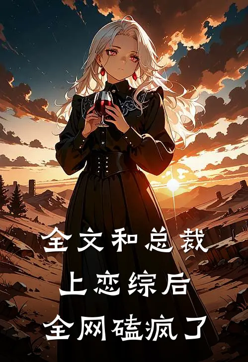 全文和总裁上恋综后，全网磕疯了
