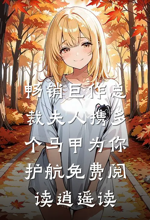 畅销巨作总裁夫人携多个马甲为你护航免费阅读逍遥读